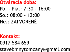 Otvracia doba:  Po. - Pia.: 7:30 - 16:00 So.: 08:00 - 12:00 Ne.: ZATVOREN  Kontakt: 0917 584 659 stavebninytomcany@gmail.com