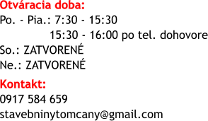 Otvracia doba:  Po. - Pia.: 7:30 - 15:30 15:30 - 16:00 po tel. dohovore So.: ZATVOREN Ne.: ZATVOREN  Kontakt: 0917 584 659 stavebninytomcany@gmail.com